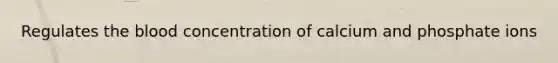 Regulates <a href='https://www.questionai.com/knowledge/k7oXMfj7lk-the-blood' class='anchor-knowledge'>the blood</a> concentration of calcium and phosphate ions