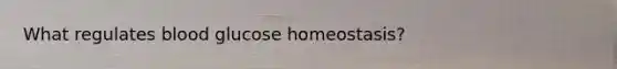 What regulates blood glucose homeostasis?