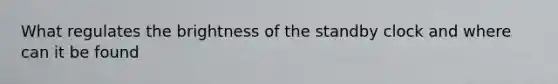 What regulates the brightness of the standby clock and where can it be found