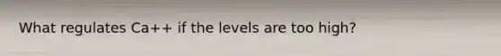 What regulates Ca++ if the levels are too high?