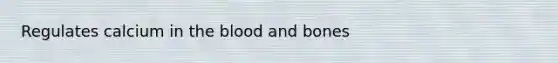 Regulates calcium in the blood and bones