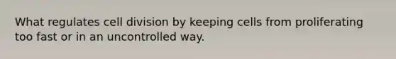 What regulates cell division by keeping cells from proliferating too fast or in an uncontrolled way.