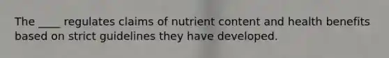 The ____ regulates claims of nutrient content and health benefits based on strict guidelines they have developed.