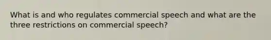 What is and who regulates commercial speech and what are the three restrictions on commercial speech?