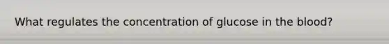 What regulates the concentration of glucose in the blood?