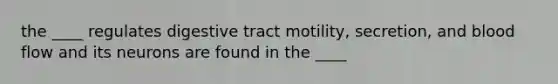 the ____ regulates digestive tract motility, secretion, and blood flow and its neurons are found in the ____