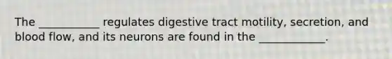 The ___________ regulates digestive tract motility, secretion, and blood flow, and its neurons are found in the ____________.