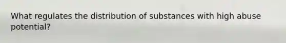 What regulates the distribution of substances with high abuse potential?