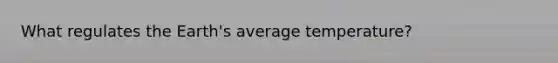 What regulates the Earth's average temperature?