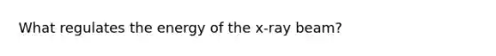 What regulates the energy of the x-ray beam?