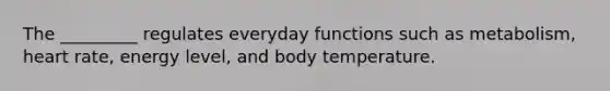 The _________ regulates everyday functions such as metabolism, heart rate, energy level, and body temperature.