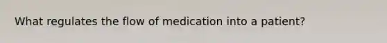 What regulates the flow of medication into a patient?