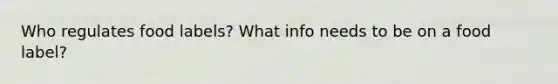 Who regulates food labels? What info needs to be on a food label?
