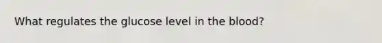 What regulates the glucose level in the blood?