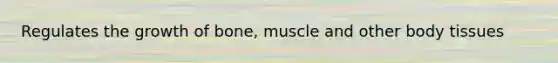 Regulates the growth of bone, muscle and other body tissues