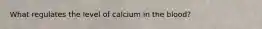 What regulates the level of calcium in the blood?