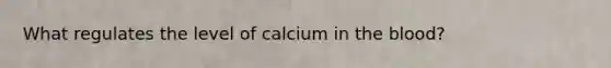 What regulates the level of calcium in the blood?