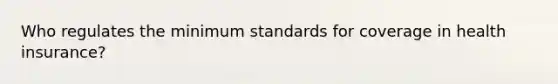 Who regulates the minimum standards for coverage in health insurance?