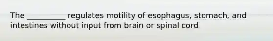 The __________ regulates motility of esophagus, stomach, and intestines without input from brain or spinal cord