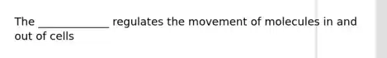 The _____________ regulates the movement of molecules in and out of cells