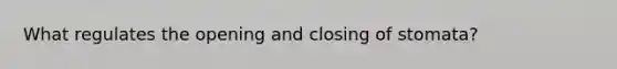 What regulates the opening and closing of stomata?