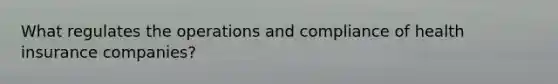 What regulates the operations and compliance of health insurance companies?