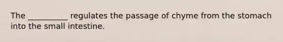 The __________ regulates the passage of chyme from the stomach into the small intestine.