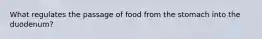 What regulates the passage of food from the stomach into the duodenum?