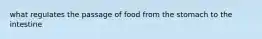 what regulates the passage of food from the stomach to the intestine