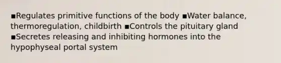 ▪Regulates primitive functions of the body ▪Water balance, thermoregulation, childbirth ▪Controls the pituitary gland ▪Secretes releasing and inhibiting hormones into the hypophyseal portal system