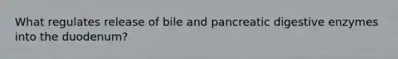 What regulates release of bile and pancreatic digestive enzymes into the duodenum?