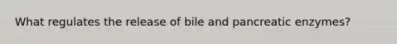 What regulates the release of bile and pancreatic enzymes?