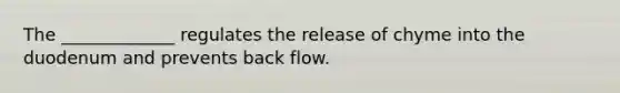 The _____________ regulates the release of chyme into the duodenum and prevents back flow.