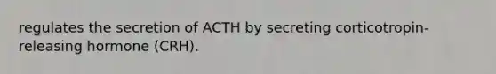 regulates the secretion of ACTH by secreting corticotropin-releasing hormone (CRH).