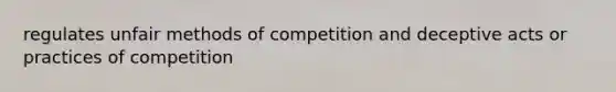 regulates unfair methods of competition and deceptive acts or practices of competition