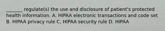 _______ regulate(s) the use and disclosure of patient's protected health information. A. HIPAA electronic transactions and code set B. HIPAA privacy rule C. HIPAA security rule D. HIPAA