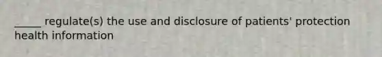 _____ regulate(s) the use and disclosure of patients' protection health information