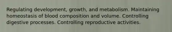 Regulating development, growth, and metabolism. Maintaining homeostasis of blood composition and volume. Controlling digestive processes. Controlling reproductive activities.