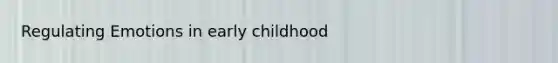 Regulating Emotions in early childhood