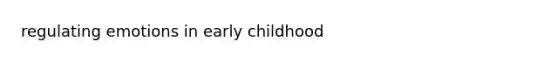 regulating emotions in early childhood