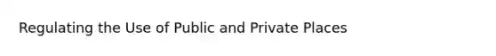 Regulating the Use of Public and Private Places