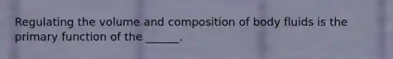 Regulating the volume and composition of body fluids is the primary function of the ______.