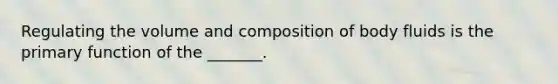 Regulating the volume and composition of body fluids is the primary function of the _______.