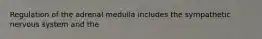 Regulation of the adrenal medulla includes the sympathetic nervous system and the