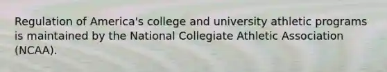 Regulation of America's college and university athletic programs is maintained by the National Collegiate Athletic Association (NCAA).​