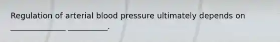 Regulation of arterial blood pressure ultimately depends on ______________ __________.