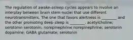 The regulation of awake-asleep cycles appears to involve an interplay between brain stem nuclei that use different neurotransmitters. The one that favors alertness is ________ and the other promoting deep sleep is ________. acetylcholine; serotonin serotonin; norepinephrine norepinephrine; serotonin dopamine; GABA glutamate; serotonin