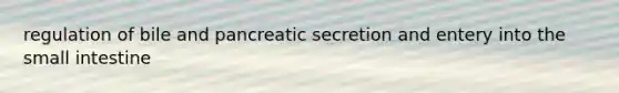 regulation of bile and pancreatic secretion and entery into the small intestine