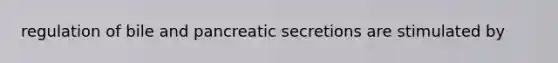 regulation of bile and pancreatic secretions are stimulated by
