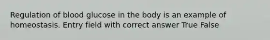 Regulation of blood glucose in the body is an example of homeostasis. Entry field with correct answer True False